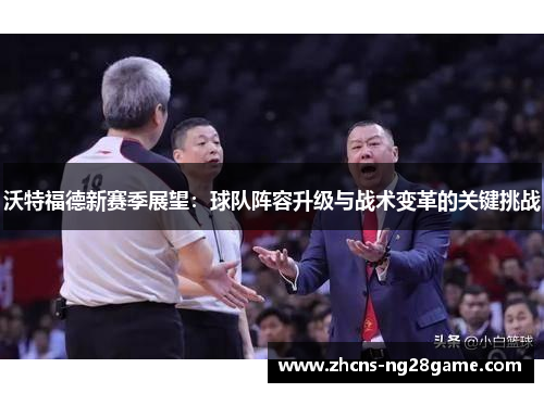 沃特福德新赛季展望:球队阵容升级与战术变革的关键挑战 沃特福德新赛季展望:球队阵容升级与战术变革的关键挑战