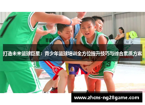 打造未来篮球巨星：青少年篮球培训全方位提升技巧与综合素质方案