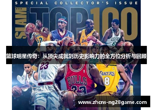 篮球明星传奇:从顶尖成就到历史影响力的全方位分析与回顾 篮球明星传奇:从顶尖成就到历史影响力的全方位分析与回顾