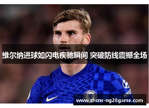 维尔纳进球如闪电疾驰瞬间 突破防线震撼全场 维尔纳进球如闪电疾驰瞬间 突破防线震撼全场