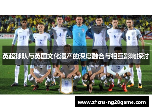 英超球队与英国文化遗产的深度融合与相互影响探讨 英超球队与英国文化遗产的深度融合与相互影响探讨