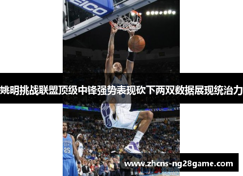 姚明挑战联盟顶级中锋强势表现砍下两双数据展现统治力 姚明挑战联盟顶级中锋强势表现砍下两双数据展现统治力
