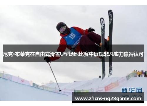 尼克·布莱克在自由式滑雪U型场地比赛中展现非凡实力赢得认可 尼克·布莱克在自由式滑雪U型场地比赛中展现非凡实力赢得认可