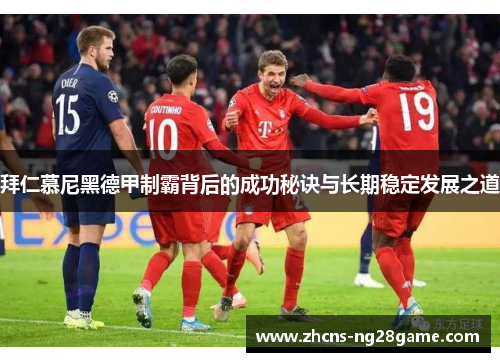 拜仁慕尼黑德甲制霸背后的成功秘诀与长期稳定发展之道 拜仁慕尼黑德甲制霸背后的成功秘诀与长期稳定发展之道