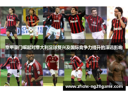 意甲豪门崛起对意大利足球复兴及国际竞争力提升的深远影响 意甲豪门崛起对意大利足球复兴及国际竞争力提升的深远影响