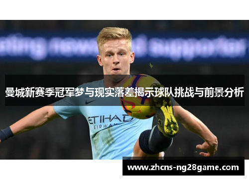 曼城新赛季冠军梦与现实落差揭示球队挑战与前景分析 曼城新赛季冠军梦与现实落差揭示球队挑战与前景分析