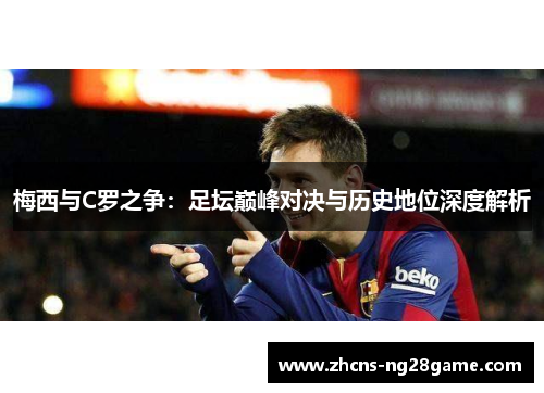 梅西与C罗之争：足坛巅峰对决与历史地位深度解析
