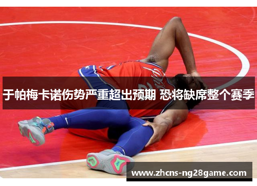 于帕梅卡诺伤势严重超出预期 恐将缺席整个赛季