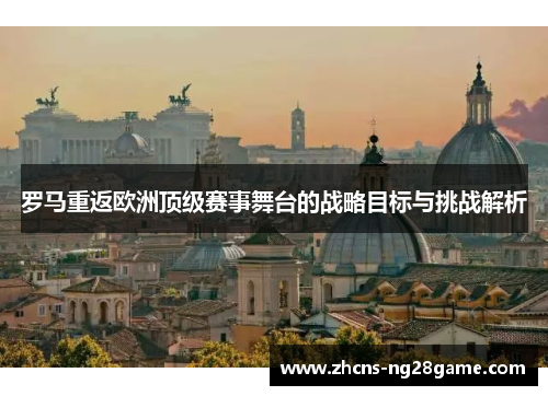 罗马重返欧洲顶级赛事舞台的战略目标与挑战解析