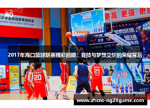 2017年海口篮球联赛精彩回顾:竞技与梦想交织的荣耀背后 2017年海口篮球联赛精彩回顾:竞技与梦想交织的荣耀背后