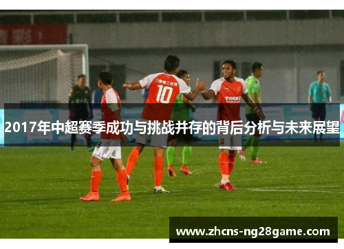2017年中超赛季成功与挑战并存的背后分析与未来展望