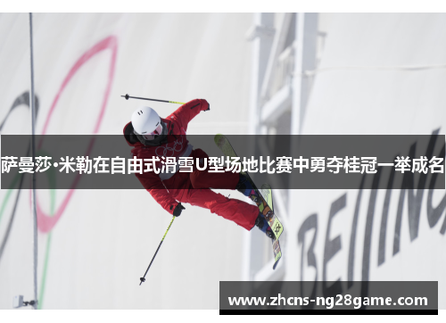 萨曼莎·米勒在自由式滑雪U型场地比赛中勇夺桂冠一举成名