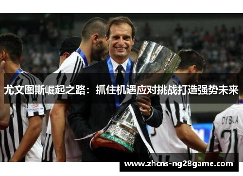 尤文图斯崛起之路:抓住机遇应对挑战打造强势未来 尤文图斯崛起之路:抓住机遇应对挑战打造强势未来