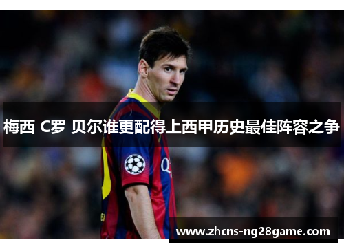 梅西 C罗 贝尔谁更配得上西甲历史最佳阵容之争