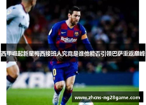 西甲崛起新星梅西接班人究竟是谁他能否引领巴萨重返巅峰 西甲崛起新星梅西接班人究竟是谁他能否引领巴萨重返巅峰