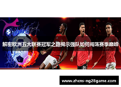 解密欧洲五大联赛冠军之路揭示强队如何闯荡赛季巅峰 解密欧洲五大联赛冠军之路揭示强队如何闯荡赛季巅峰