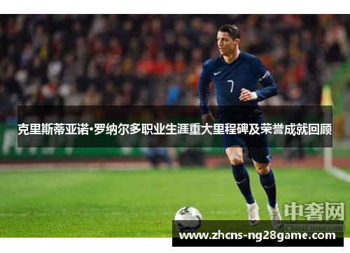 克里斯蒂亚诺·罗纳尔多职业生涯重大里程碑及荣誉成就回顾 克里斯蒂亚诺·罗纳尔多职业生涯重大里程碑及荣誉成就回顾
