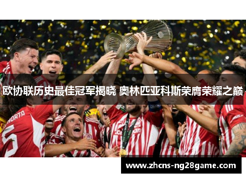 欧协联历史最佳冠军揭晓 奥林匹亚科斯荣膺荣耀之巅 欧协联历史最佳冠军揭晓 奥林匹亚科斯荣膺荣耀之巅