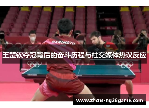 王楚钦夺冠背后的奋斗历程与社交媒体热议反应 王楚钦夺冠背后的奋斗历程与社交媒体热议反应