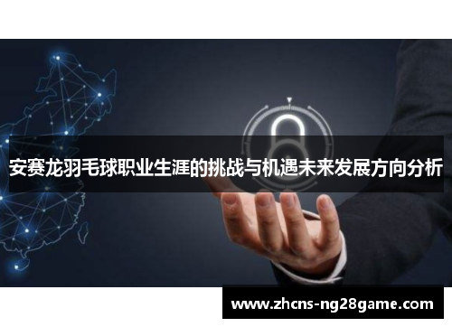 安赛龙羽毛球职业生涯的挑战与机遇未来发展方向分析