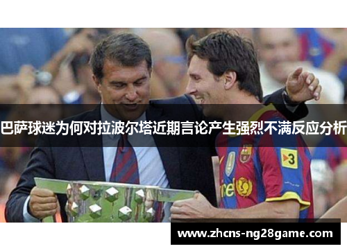 巴萨球迷为何对拉波尔塔近期言论产生强烈不满反应分析 巴萨球迷为何对拉波尔塔近期言论产生强烈不满反应分析