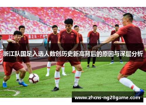 浙江队国足入选人数创历史新高背后的原因与深层分析 浙江队国足入选人数创历史新高背后的原因与深层分析