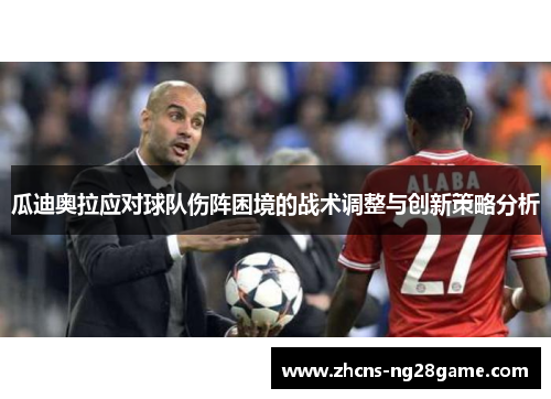 瓜迪奥拉应对球队伤阵困境的战术调整与创新策略分析 瓜迪奥拉应对球队伤阵困境的战术调整与创新策略分析
