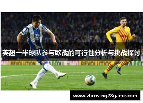 英超一半球队参与欧战的可行性分析与挑战探讨 英超一半球队参与欧战的可行性分析与挑战探讨