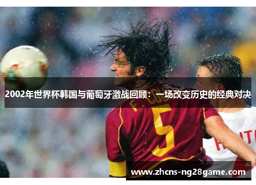 2002年世界杯韩国与葡萄牙激战回顾：一场改变历史的经典对决