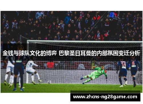 金钱与球队文化的博弈 巴黎圣日耳曼的内部氛围变迁分析