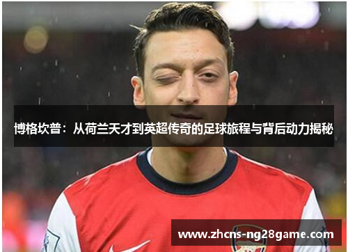 博格坎普:从荷兰天才到英超传奇的足球旅程与背后动力揭秘 博格坎普:从荷兰天才到英超传奇的足球旅程与背后动力揭秘