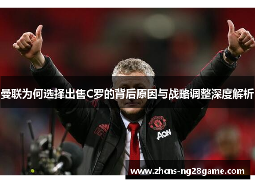 曼联为何选择出售C罗的背后原因与战略调整深度解析