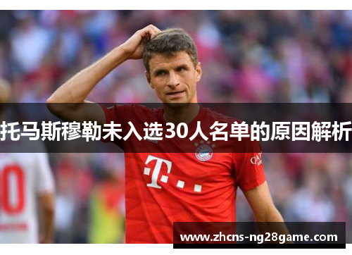 托马斯穆勒未入选30人名单的原因解析 托马斯穆勒未入选30人名单的原因解析