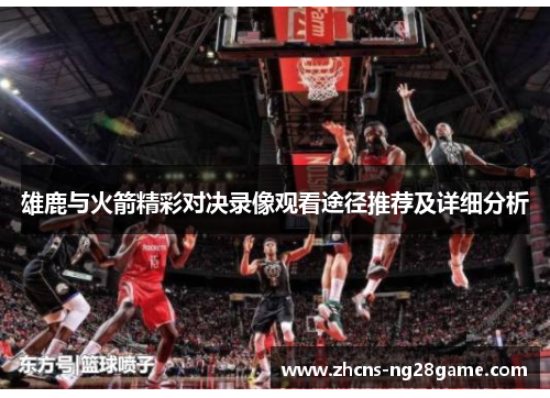 雄鹿与火箭精彩对决录像观看途径推荐及详细分析