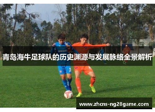 青岛海牛足球队的历史渊源与发展脉络全景解析 青岛海牛足球队的历史渊源与发展脉络全景解析