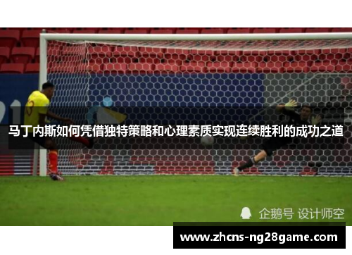马丁内斯如何凭借独特策略和心理素质实现连续胜利的成功之道