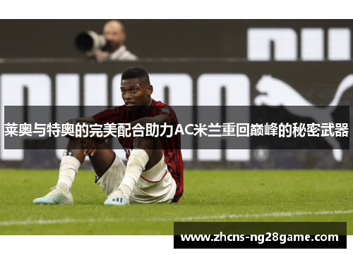 莱奥与特奥的完美配合助力AC米兰重回巅峰的秘密武器