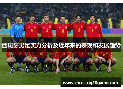 西班牙男足实力分析及近年来的表现和发展趋势