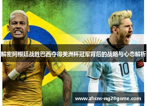 解密阿根廷战胜巴西夺得美洲杯冠军背后的战略与心态解析