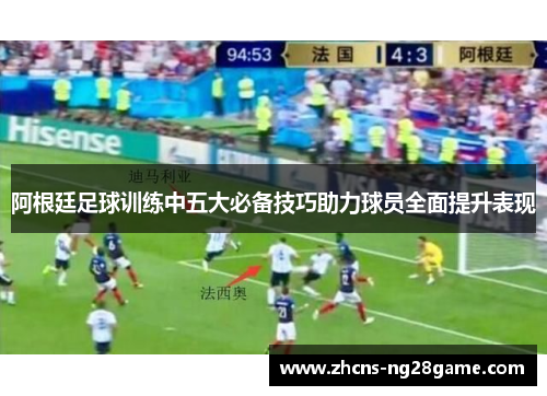 阿根廷足球训练中五大必备技巧助力球员全面提升表现