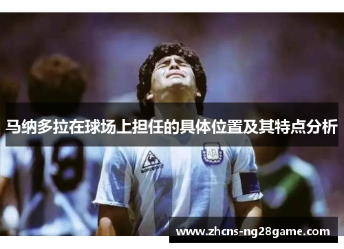 马纳多拉在球场上担任的具体位置及其特点分析 马纳多拉在球场上担任的具体位置及其特点分析