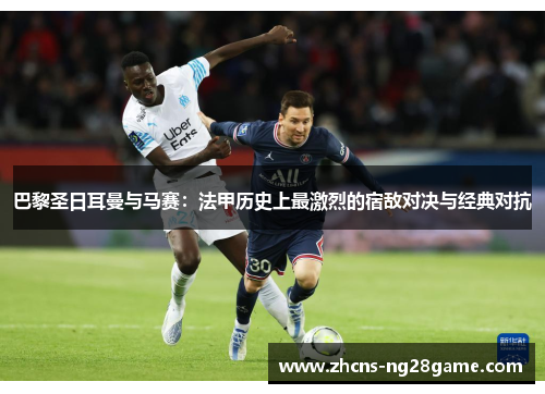 巴黎圣日耳曼与马赛：法甲历史上最激烈的宿敌对决与经典对抗